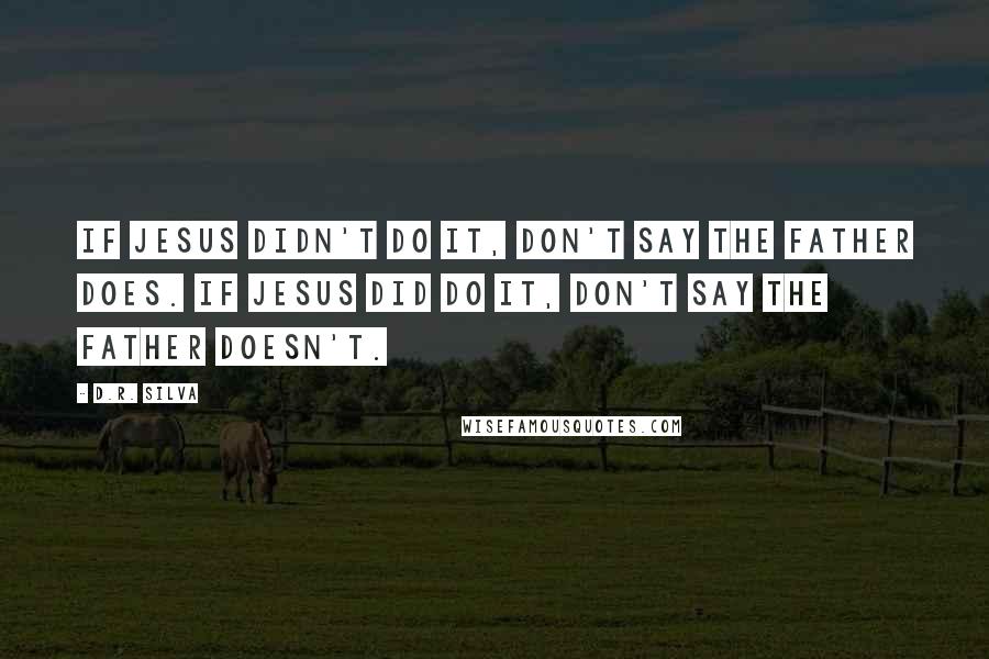 D.R. Silva quotes: If Jesus didn't do it, don't say the Father does. If Jesus did do it, don't say the Father doesn't.