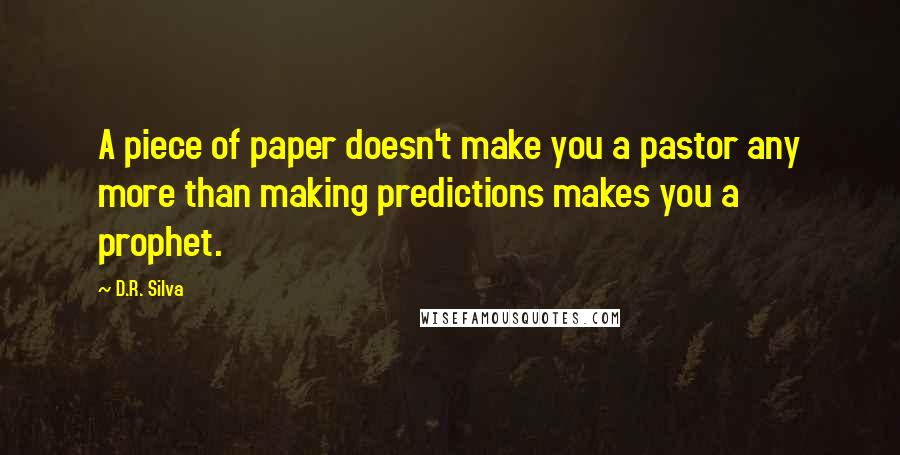 D.R. Silva quotes: A piece of paper doesn't make you a pastor any more than making predictions makes you a prophet.