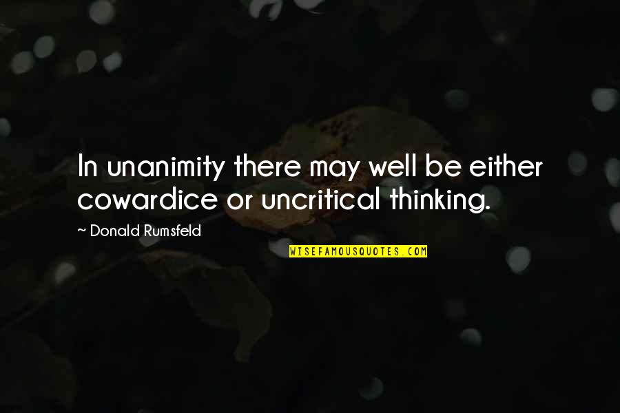D Rumsfeld Quotes By Donald Rumsfeld: In unanimity there may well be either cowardice D Rumsfeld Quotes By Donald Rumsfeld: In unanimity there may well be either cowardice