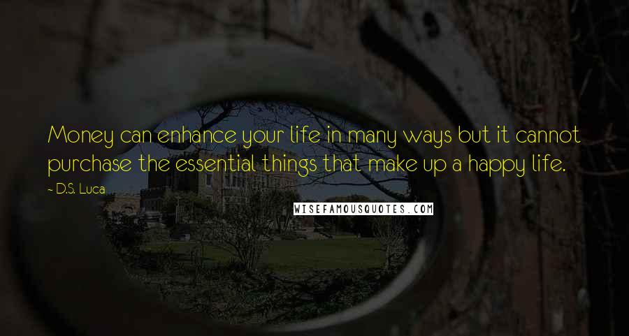 D.S. Luca quotes: Money can enhance your life in many ways but it cannot purchase the essential things that make up a happy life.