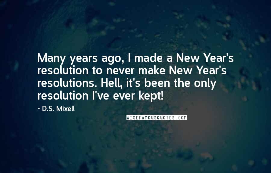 D.S. Mixell quotes: Many years ago, I made a New Year's resolution to never make New Year's resolutions. Hell, it's been the only resolution I've ever kept!