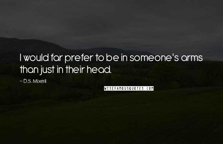 D.S. Mixell quotes: I would far prefer to be in someone's arms than just in their head.