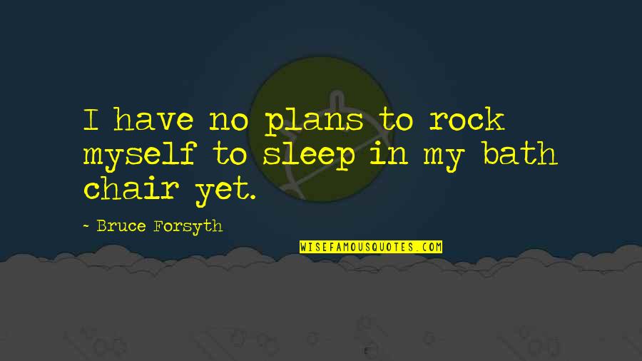 D S Nce Yazisi Rnekleri Quotes By Bruce Forsyth: I have no plans to rock myself to D S Nce Yazisi Rnekleri Quotes By Bruce Forsyth: I have no plans to rock myself to