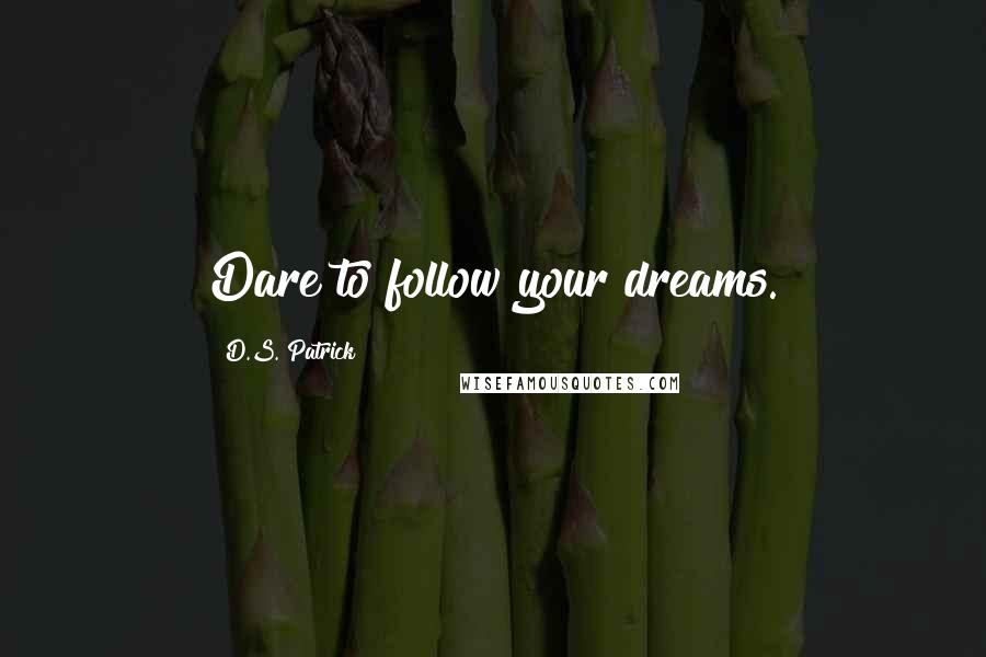 D.S. Patrick quotes: Dare to follow your dreams.