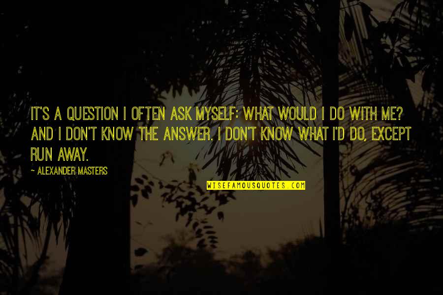 D/s Quotes By Alexander Masters: It's a question I often ask myself: what D/s Quotes By Alexander Masters: It's a question I often ask myself: what