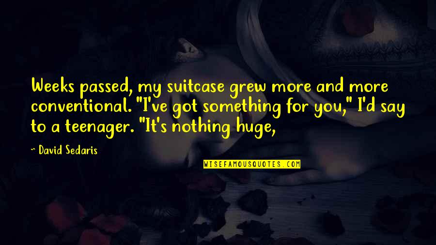 D/s Quotes By David Sedaris: Weeks passed, my suitcase grew more and more D/s Quotes By David Sedaris: Weeks passed, my suitcase grew more and more