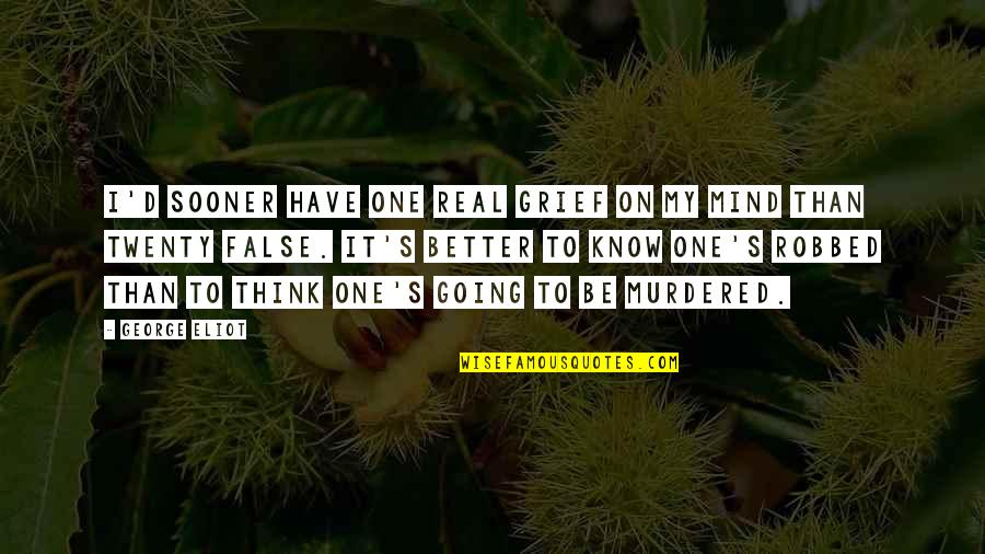 D/s Quotes By George Eliot: I'd sooner have one real grief on my D/s Quotes By George Eliot: I'd sooner have one real grief on my