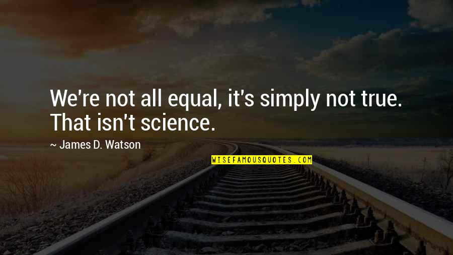 D/s Quotes By James D. Watson: We're not all equal, it's simply not true. D/s Quotes By James D. Watson: We're not all equal, it's simply not true.