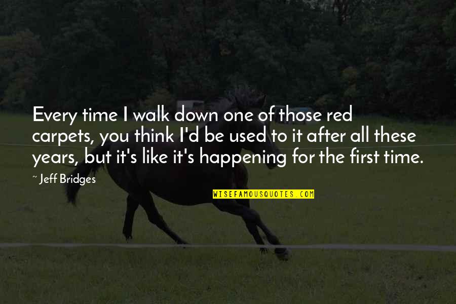 D/s Quotes By Jeff Bridges: Every time I walk down one of those D/s Quotes By Jeff Bridges: Every time I walk down one of those