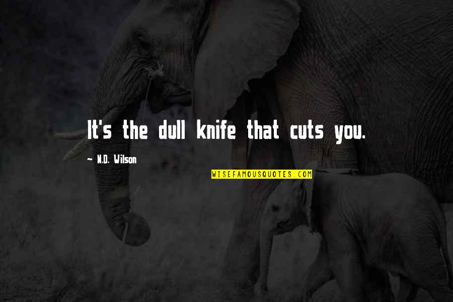 D/s Quotes By N.D. Wilson: It's the dull knife that cuts you. D/s Quotes By N.D. Wilson: It's the dull knife that cuts you.