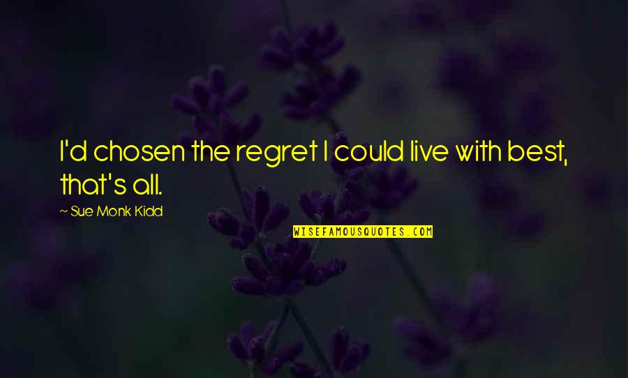 D/s Quotes By Sue Monk Kidd: I'd chosen the regret I could live with D/s Quotes By Sue Monk Kidd: I'd chosen the regret I could live with