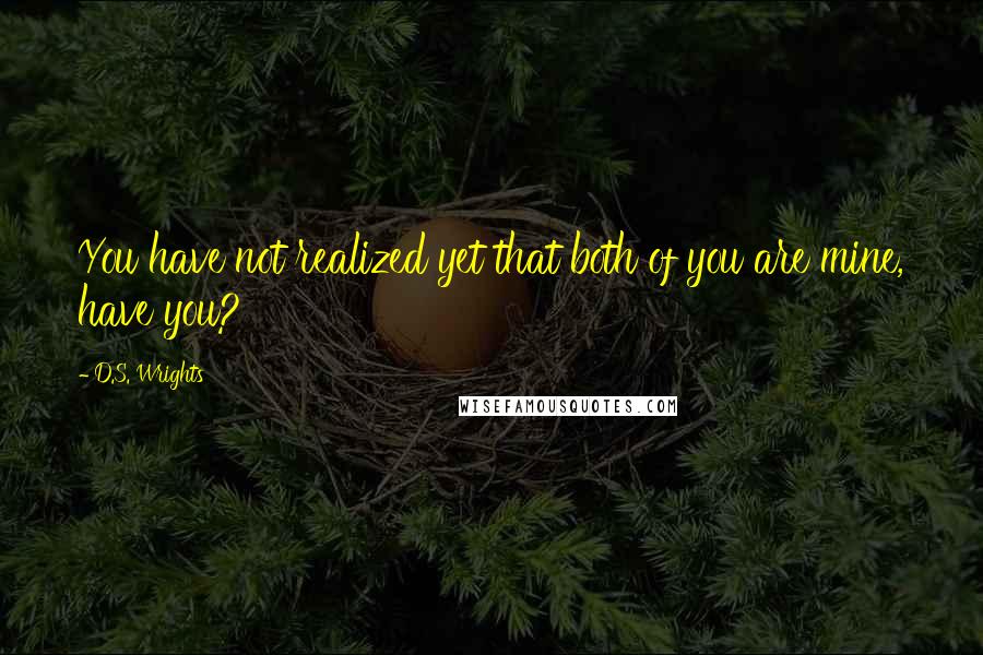 D.S. Wrights quotes: You have not realized yet that both of you are mine, have you?