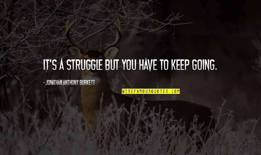 D Savantage Quotes By Jonathan Anthony Burkett: It's a struggle but you have to keep D Savantage Quotes By Jonathan Anthony Burkett: It's a struggle but you have to keep