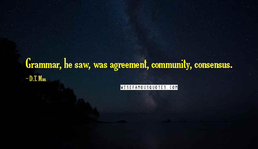 D.T. Max quotes: Grammar, he saw, was agreement, community, consensus.