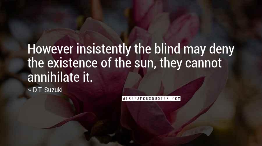 D.T. Suzuki quotes: However insistently the blind may deny the existence of the sun, they cannot annihilate it.