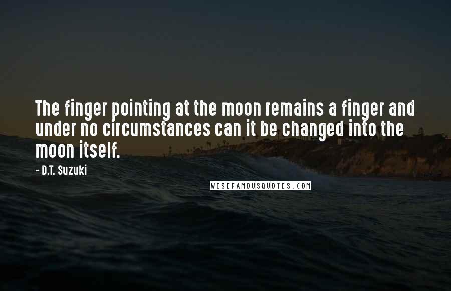 D.T. Suzuki quotes: The finger pointing at the moon remains a finger and under no circumstances can it be changed into the moon itself.
