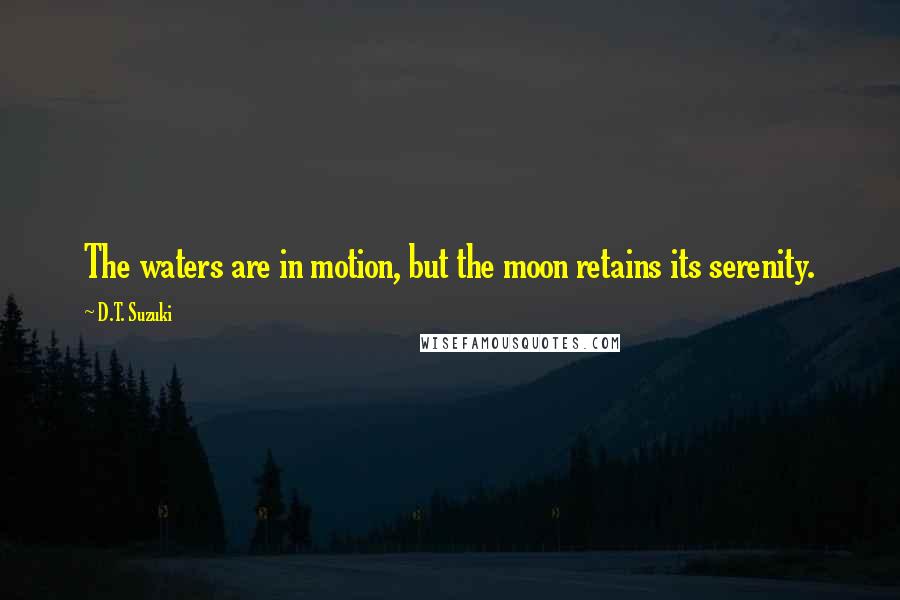 D.T. Suzuki quotes: The waters are in motion, but the moon retains its serenity.