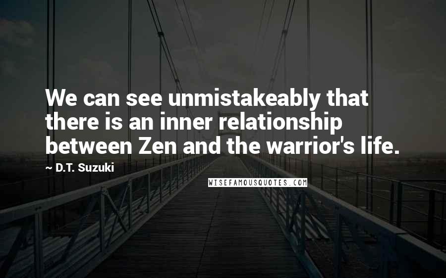 D.T. Suzuki quotes: We can see unmistakeably that there is an inner relationship between Zen and the warrior's life.