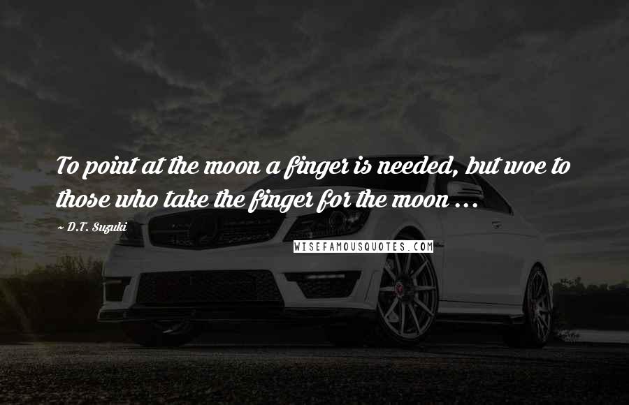 D.T. Suzuki quotes: To point at the moon a finger is needed, but woe to those who take the finger for the moon ...