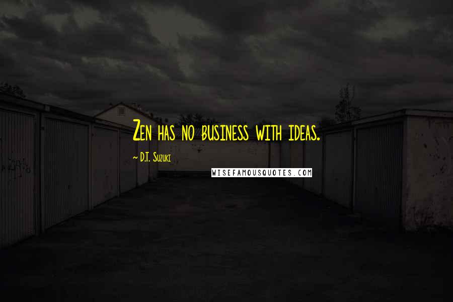 D.T. Suzuki quotes: Zen has no business with ideas.