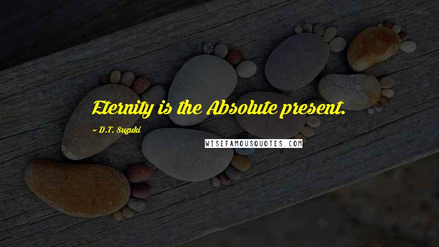 D.T. Suzuki quotes: Eternity is the Absolute present.