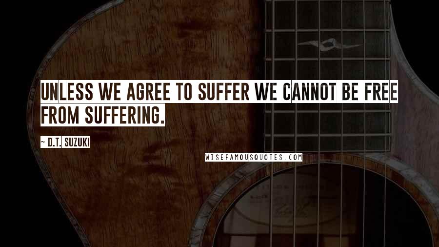 D.T. Suzuki quotes: Unless we agree to suffer we cannot be free from suffering.