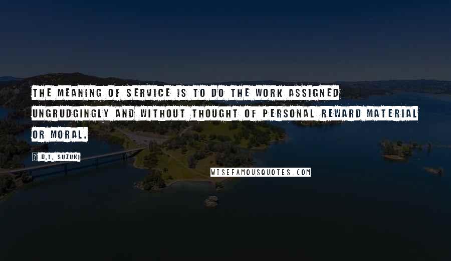 D.T. Suzuki quotes: The meaning of service is to do the work assigned ungrudgingly and without thought of personal reward material or moral.