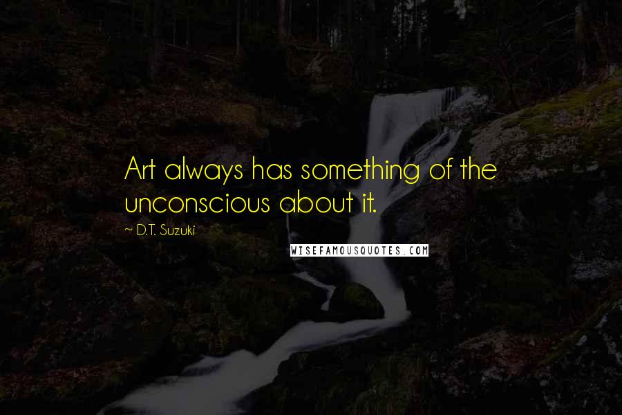 D.T. Suzuki quotes: Art always has something of the unconscious about it.