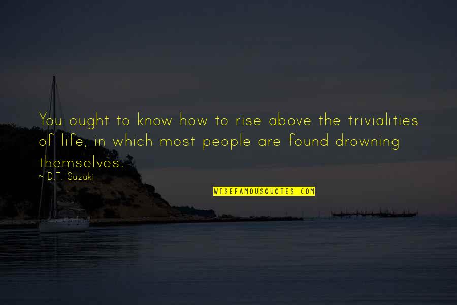 D T Suzuki Quotes By D.T. Suzuki: You ought to know how to rise above
