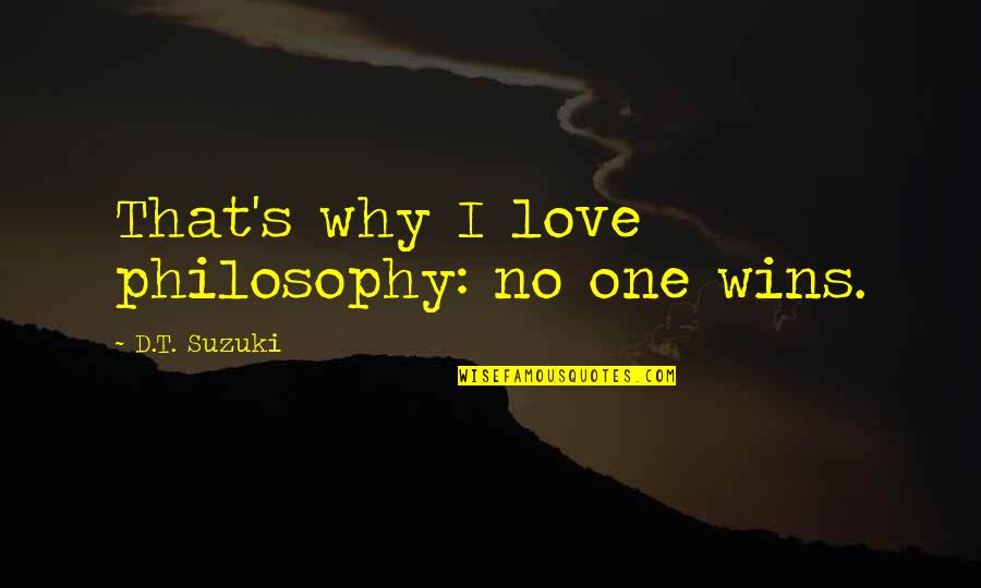 D T Suzuki Quotes By D.T. Suzuki: That's why I love philosophy: no one wins.