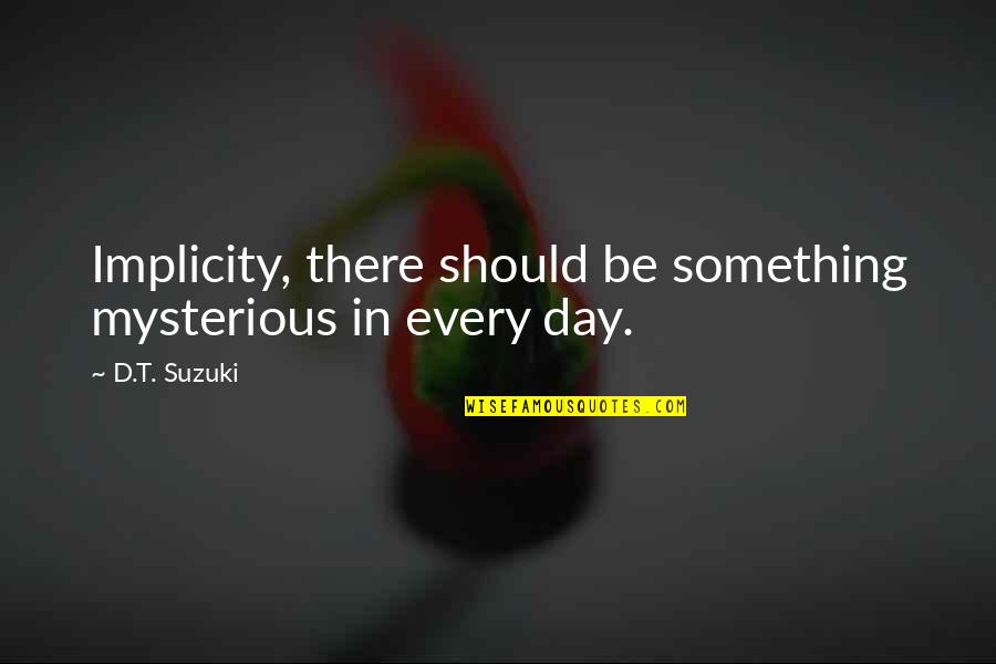 D T Suzuki Quotes By D.T. Suzuki: Implicity, there should be something mysterious in every