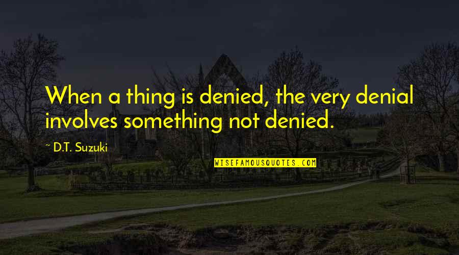 D T Suzuki Quotes By D.T. Suzuki: When a thing is denied, the very denial