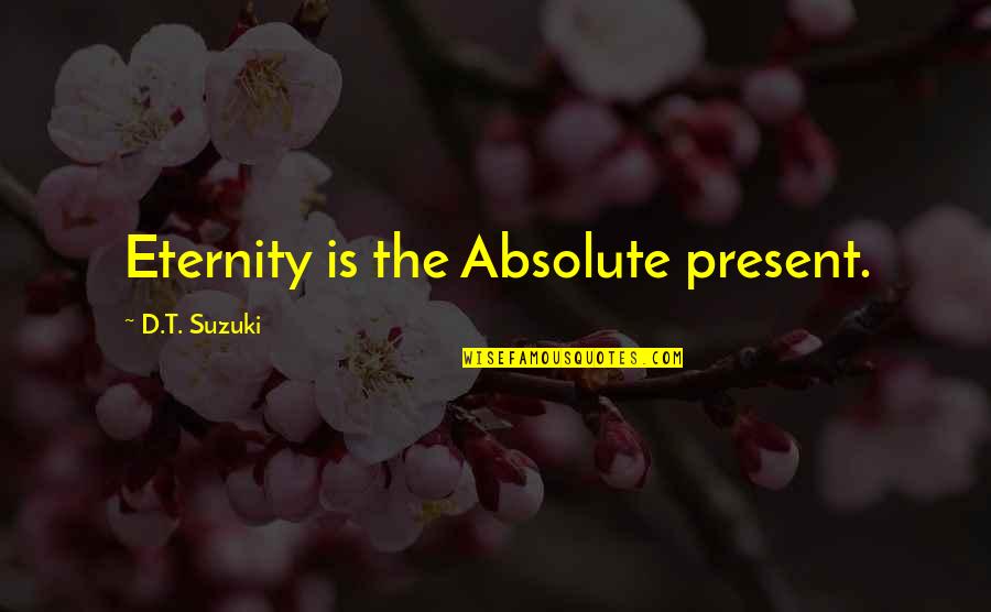 D T Suzuki Quotes By D.T. Suzuki: Eternity is the Absolute present.