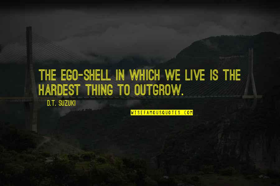 D T Suzuki Quotes By D.T. Suzuki: The ego-shell in which we live is the
