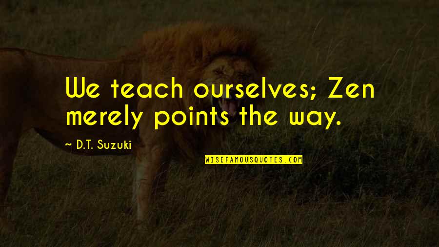 D T Suzuki Quotes By D.T. Suzuki: We teach ourselves; Zen merely points the way.