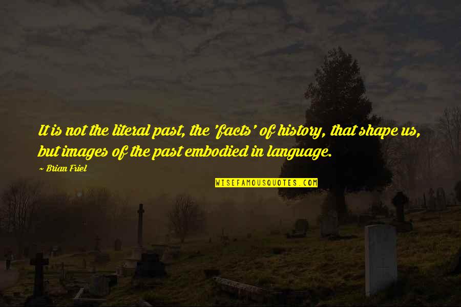 D T Translations Quotes By Brian Friel: It is not the literal past, the 'facts' D T Translations Quotes By Brian Friel: It is not the literal past, the 'facts'