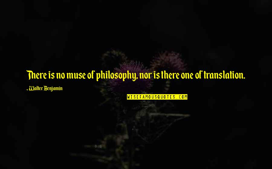 D T Translations Quotes By Walter Benjamin: There is no muse of philosophy, nor is D T Translations Quotes By Walter Benjamin: There is no muse of philosophy, nor is