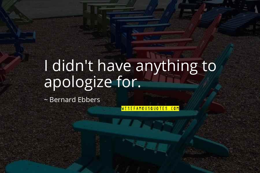 D Tendre Un Lastique Quotes By Bernard Ebbers: I didn't have anything to apologize for. D Tendre Un Lastique Quotes By Bernard Ebbers: I didn't have anything to apologize for.