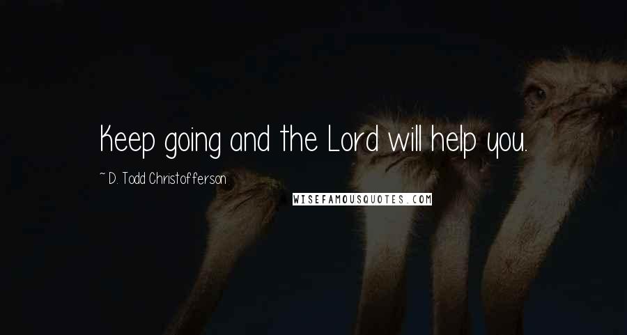 D. Todd Christofferson quotes: Keep going and the Lord will help you.
