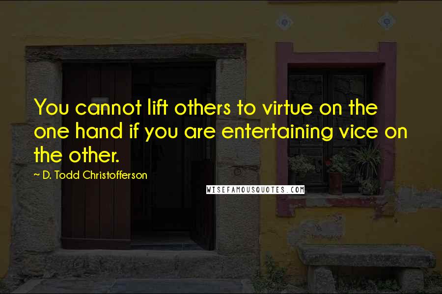 D. Todd Christofferson quotes: You cannot lift others to virtue on the one hand if you are entertaining vice on the other.
