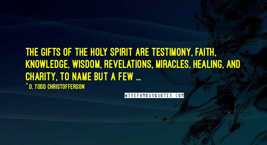 D. Todd Christofferson quotes: The gifts of the Holy Spirit are testimony, faith, knowledge, wisdom, revelations, miracles, healing, and charity, to name but a few ...
