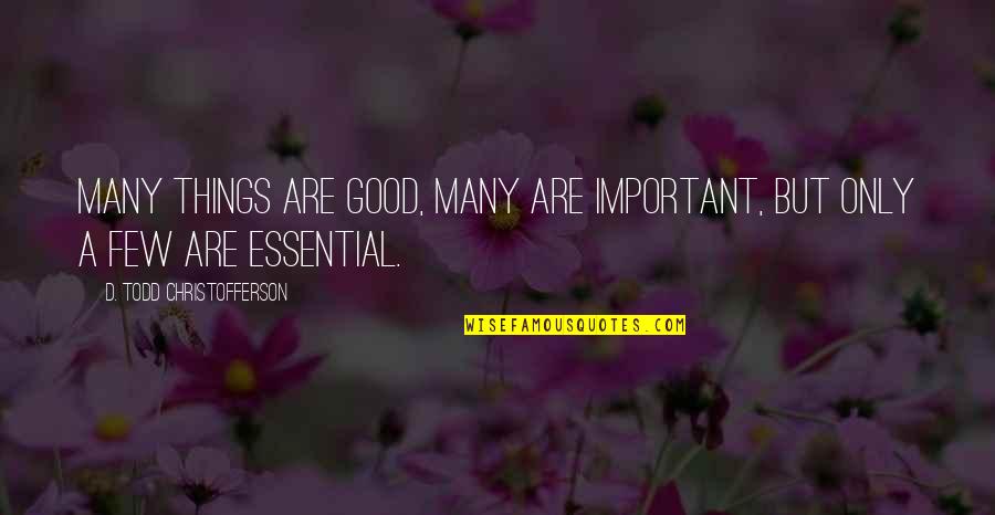 D Todd Christofferson Quotes By D. Todd Christofferson: Many things are good, many are important, but