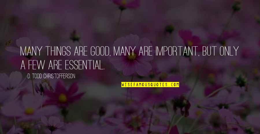 D Todd Christofferson Quotes By D. Todd Christofferson: Many things are good, many are important, but D Todd Christofferson Quotes By D. Todd Christofferson: Many things are good, many are important, but