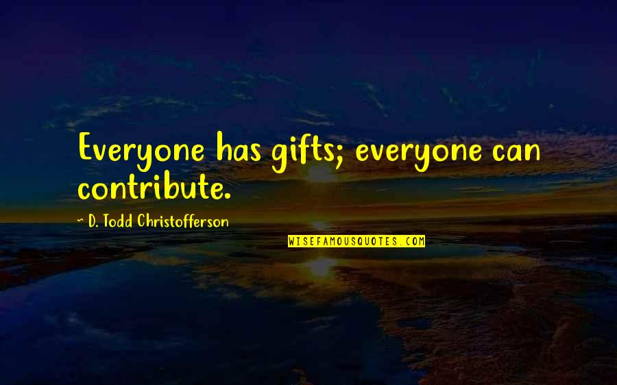 D Todd Christofferson Quotes By D. Todd Christofferson: Everyone has gifts; everyone can contribute. D Todd Christofferson Quotes By D. Todd Christofferson: Everyone has gifts; everyone can contribute.