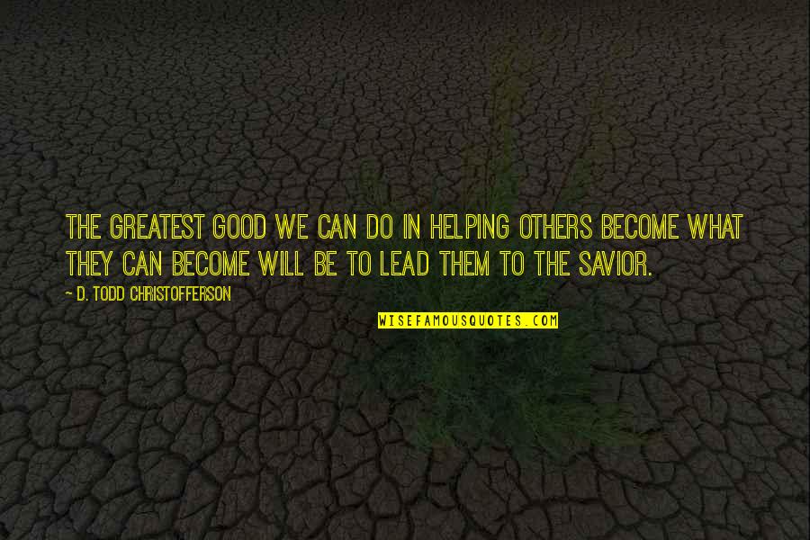 D Todd Christofferson Quotes By D. Todd Christofferson: The greatest good we can do in helping
