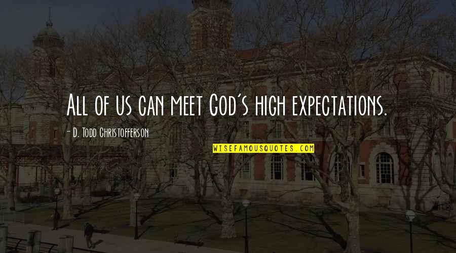D Todd Christofferson Quotes By D. Todd Christofferson: All of us can meet God's high expectations. D Todd Christofferson Quotes By D. Todd Christofferson: All of us can meet God's high expectations.