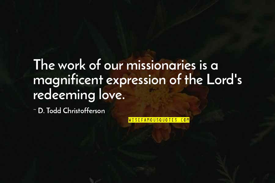 D Todd Christofferson Quotes By D. Todd Christofferson: The work of our missionaries is a magnificent