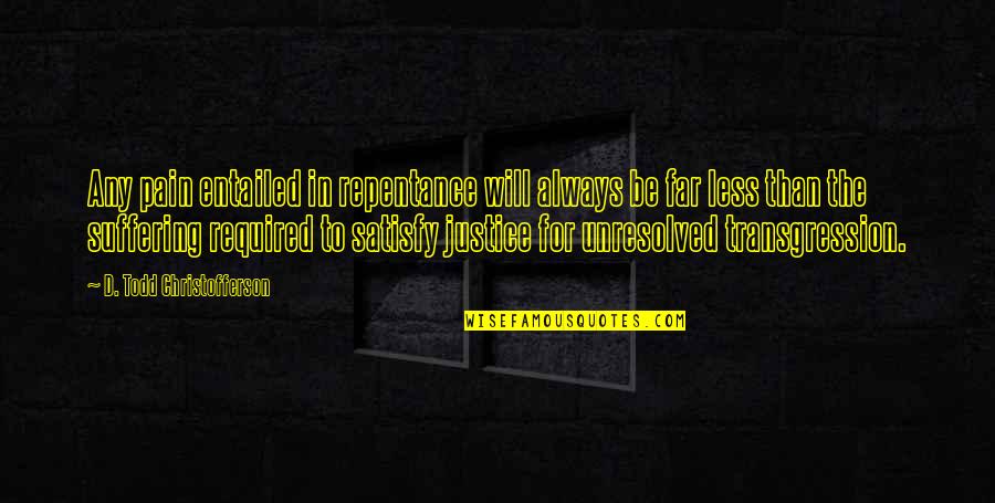 D Todd Christofferson Quotes By D. Todd Christofferson: Any pain entailed in repentance will always be D Todd Christofferson Quotes By D. Todd Christofferson: Any pain entailed in repentance will always be