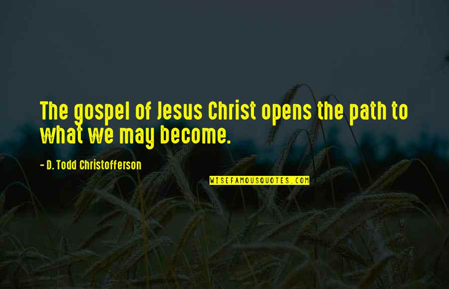D Todd Christofferson Quotes By D. Todd Christofferson: The gospel of Jesus Christ opens the path D Todd Christofferson Quotes By D. Todd Christofferson: The gospel of Jesus Christ opens the path