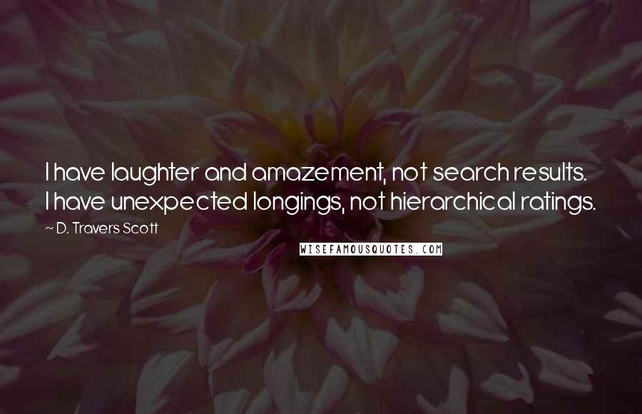 D. Travers Scott quotes: I have laughter and amazement, not search results. I have unexpected longings, not hierarchical ratings.